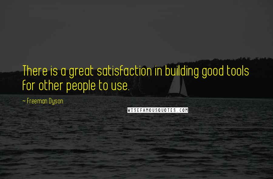 Freeman Dyson Quotes: There is a great satisfaction in building good tools for other people to use.