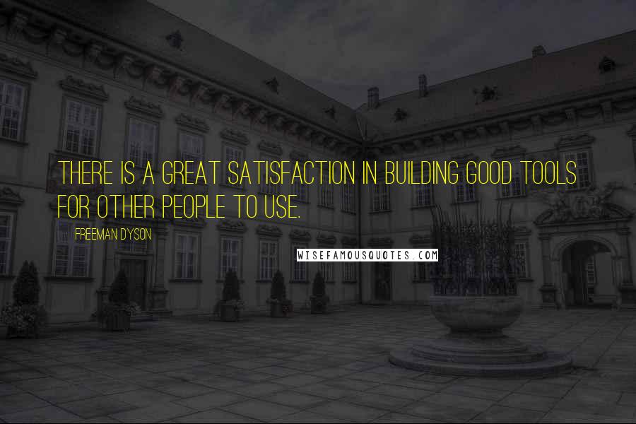 Freeman Dyson Quotes: There is a great satisfaction in building good tools for other people to use.