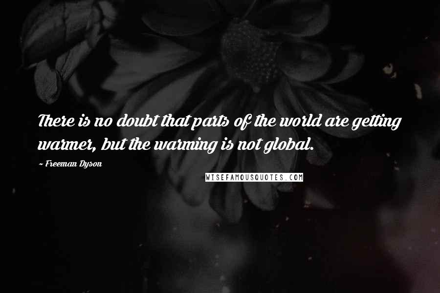 Freeman Dyson Quotes: There is no doubt that parts of the world are getting warmer, but the warming is not global.