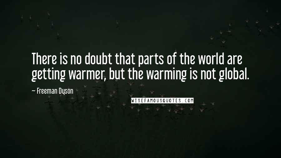 Freeman Dyson Quotes: There is no doubt that parts of the world are getting warmer, but the warming is not global.