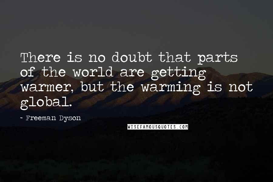 Freeman Dyson Quotes: There is no doubt that parts of the world are getting warmer, but the warming is not global.