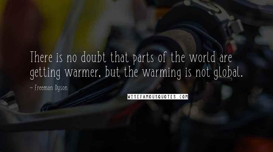 Freeman Dyson Quotes: There is no doubt that parts of the world are getting warmer, but the warming is not global.