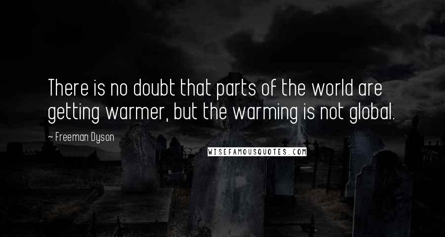 Freeman Dyson Quotes: There is no doubt that parts of the world are getting warmer, but the warming is not global.