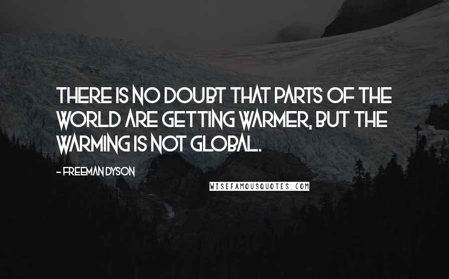 Freeman Dyson Quotes: There is no doubt that parts of the world are getting warmer, but the warming is not global.