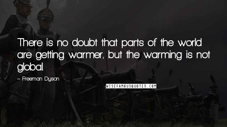 Freeman Dyson Quotes: There is no doubt that parts of the world are getting warmer, but the warming is not global.