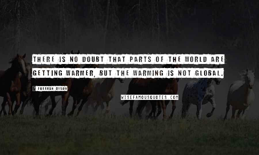 Freeman Dyson Quotes: There is no doubt that parts of the world are getting warmer, but the warming is not global.
