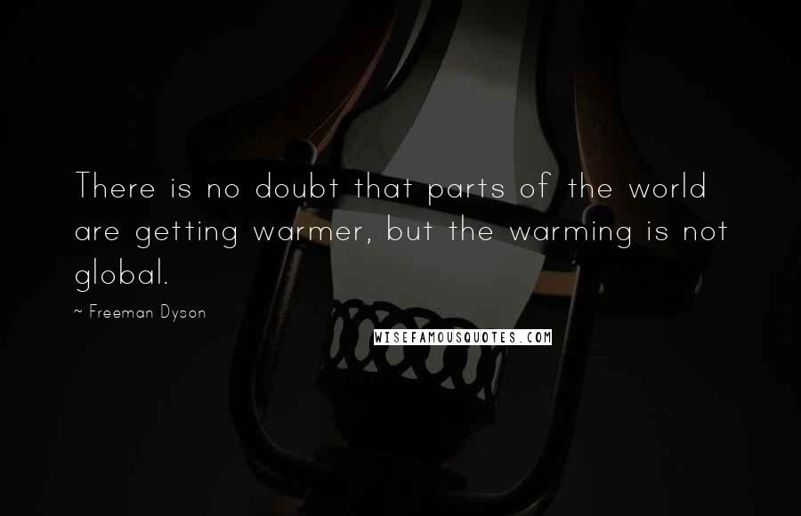 Freeman Dyson Quotes: There is no doubt that parts of the world are getting warmer, but the warming is not global.