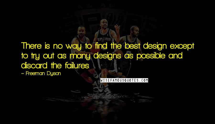Freeman Dyson Quotes: There is no way to find the best design except to try out as many designs as possible and discard the failures.