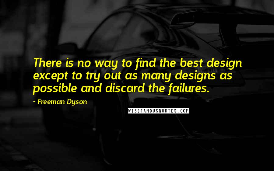 Freeman Dyson Quotes: There is no way to find the best design except to try out as many designs as possible and discard the failures.