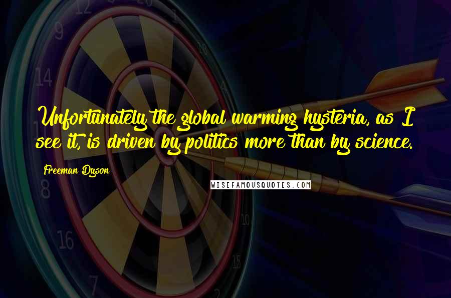 Freeman Dyson Quotes: Unfortunately the global warming hysteria, as I see it, is driven by politics more than by science.