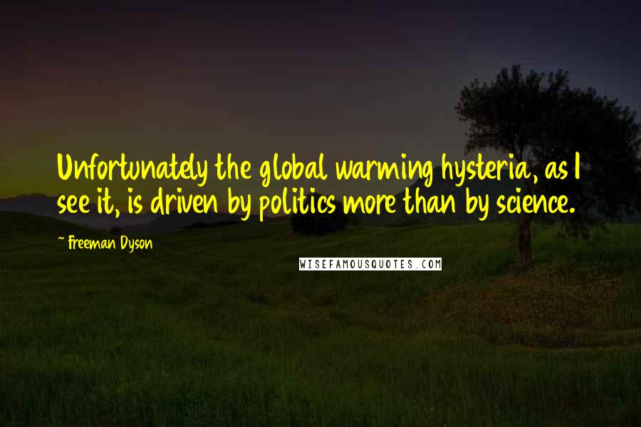 Freeman Dyson Quotes: Unfortunately the global warming hysteria, as I see it, is driven by politics more than by science.