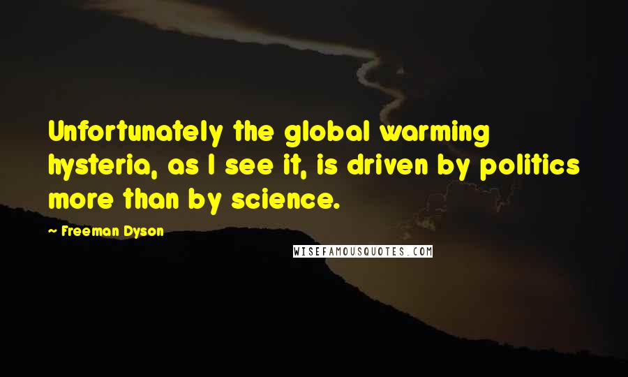 Freeman Dyson Quotes: Unfortunately the global warming hysteria, as I see it, is driven by politics more than by science.