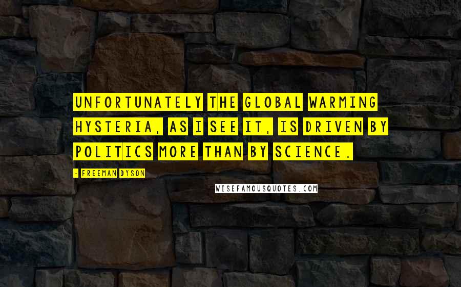 Freeman Dyson Quotes: Unfortunately the global warming hysteria, as I see it, is driven by politics more than by science.