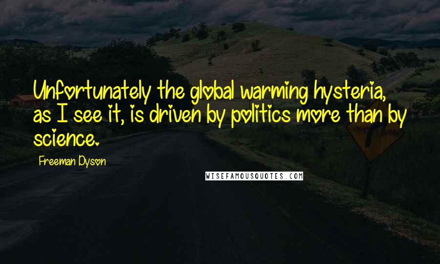 Freeman Dyson Quotes: Unfortunately the global warming hysteria, as I see it, is driven by politics more than by science.