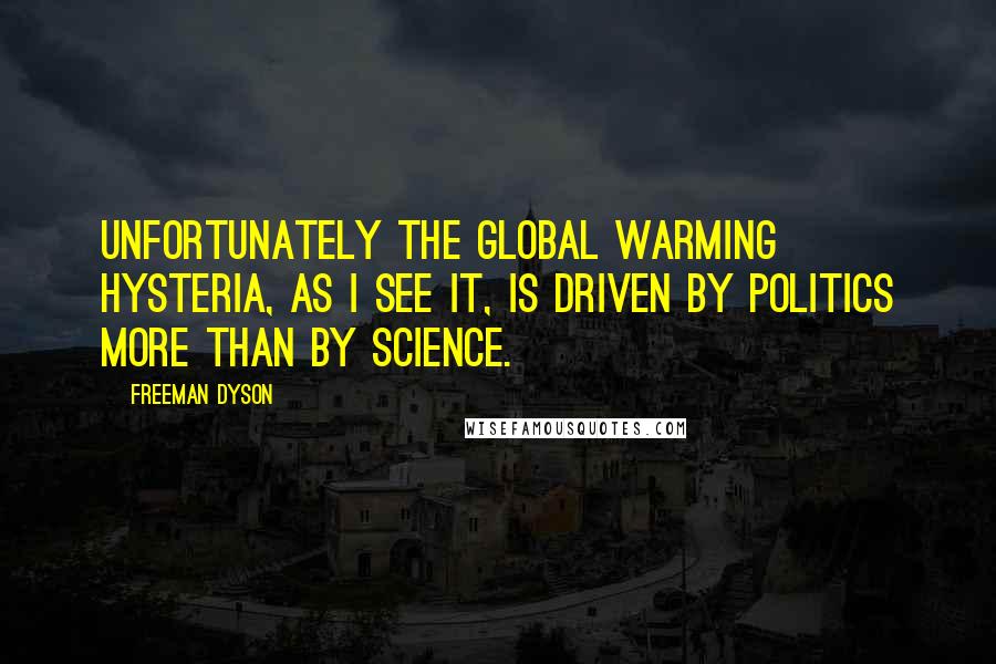 Freeman Dyson Quotes: Unfortunately the global warming hysteria, as I see it, is driven by politics more than by science.