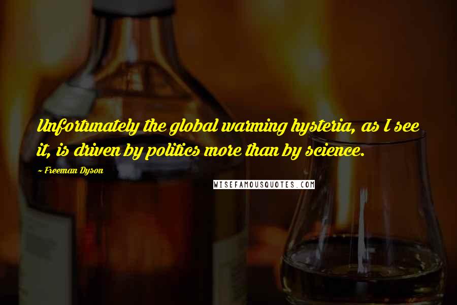 Freeman Dyson Quotes: Unfortunately the global warming hysteria, as I see it, is driven by politics more than by science.