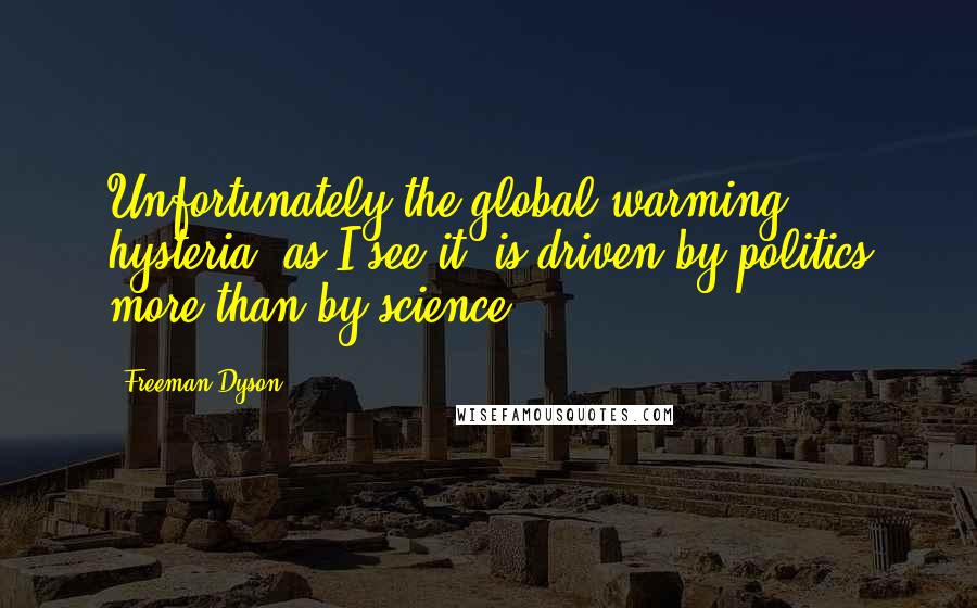 Freeman Dyson Quotes: Unfortunately the global warming hysteria, as I see it, is driven by politics more than by science.