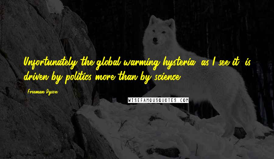 Freeman Dyson Quotes: Unfortunately the global warming hysteria, as I see it, is driven by politics more than by science.