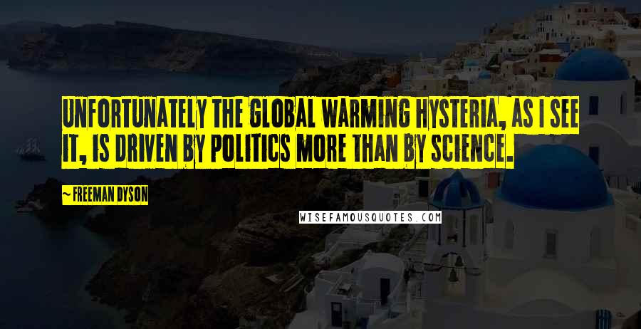 Freeman Dyson Quotes: Unfortunately the global warming hysteria, as I see it, is driven by politics more than by science.