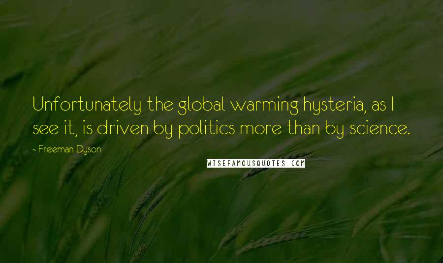 Freeman Dyson Quotes: Unfortunately the global warming hysteria, as I see it, is driven by politics more than by science.