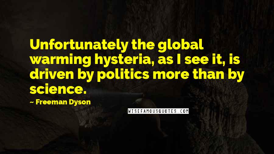 Freeman Dyson Quotes: Unfortunately the global warming hysteria, as I see it, is driven by politics more than by science.