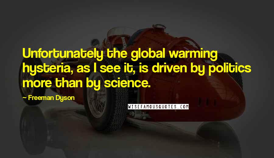 Freeman Dyson Quotes: Unfortunately the global warming hysteria, as I see it, is driven by politics more than by science.