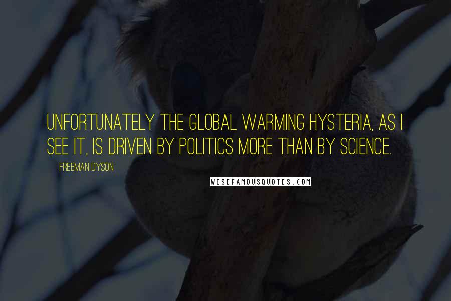 Freeman Dyson Quotes: Unfortunately the global warming hysteria, as I see it, is driven by politics more than by science.