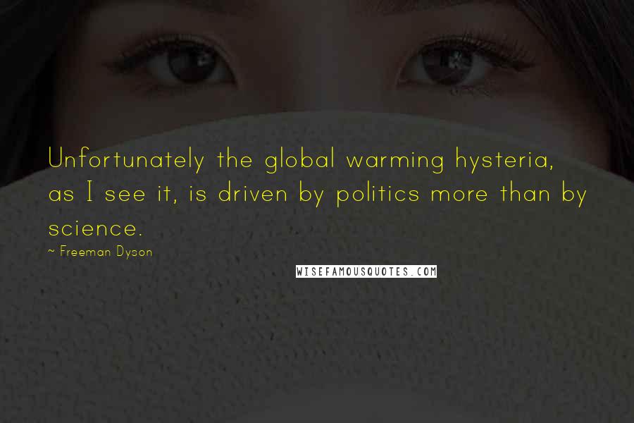 Freeman Dyson Quotes: Unfortunately the global warming hysteria, as I see it, is driven by politics more than by science.