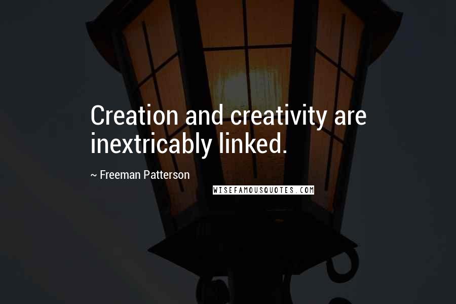 Freeman Patterson Quotes: Creation and creativity are inextricably linked.