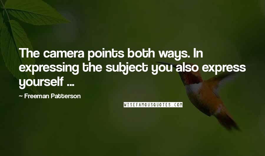 Freeman Patterson Quotes: The camera points both ways. In expressing the subject you also express yourself ...