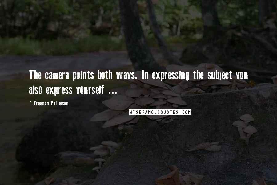 Freeman Patterson Quotes: The camera points both ways. In expressing the subject you also express yourself ...