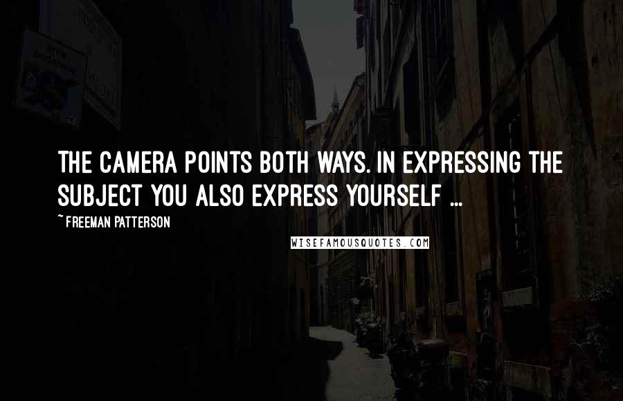 Freeman Patterson Quotes: The camera points both ways. In expressing the subject you also express yourself ...