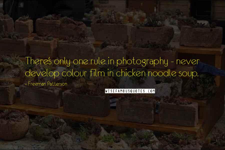 Freeman Patterson Quotes: There's only one rule in photography - never develop colour film in chicken noodle soup.