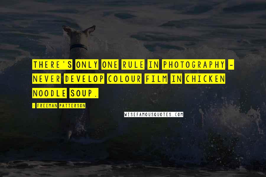 Freeman Patterson Quotes: There's only one rule in photography - never develop colour film in chicken noodle soup.