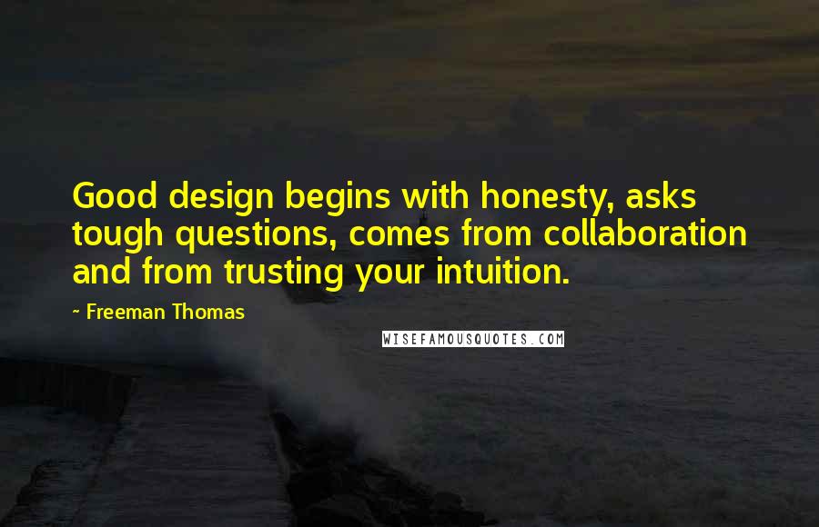 Freeman Thomas Quotes: Good design begins with honesty, asks tough questions, comes from collaboration and from trusting your intuition.