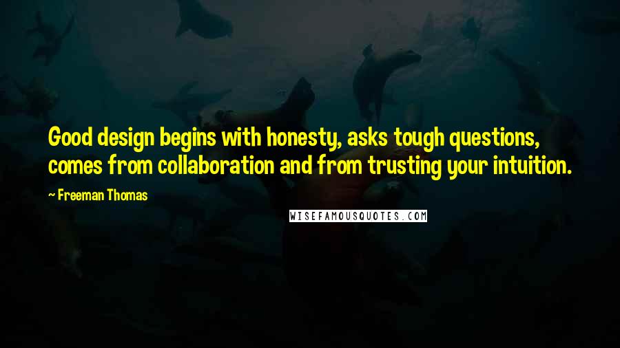 Freeman Thomas Quotes: Good design begins with honesty, asks tough questions, comes from collaboration and from trusting your intuition.