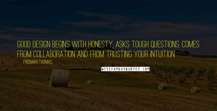 Freeman Thomas Quotes: Good design begins with honesty, asks tough questions, comes from collaboration and from trusting your intuition.