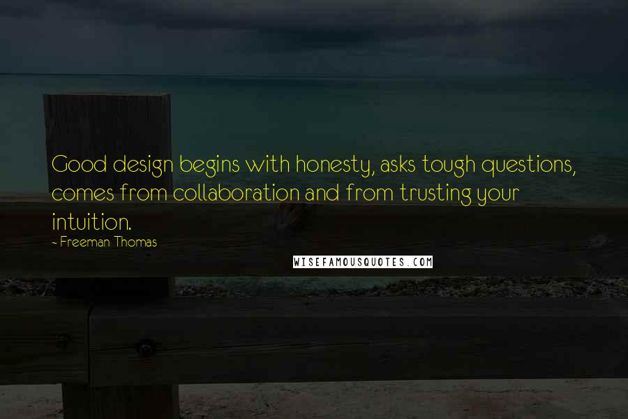 Freeman Thomas Quotes: Good design begins with honesty, asks tough questions, comes from collaboration and from trusting your intuition.