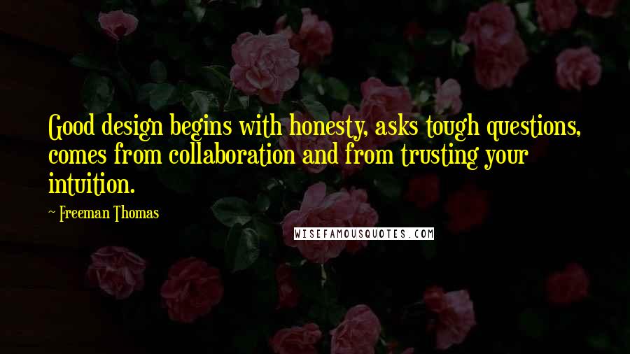 Freeman Thomas Quotes: Good design begins with honesty, asks tough questions, comes from collaboration and from trusting your intuition.