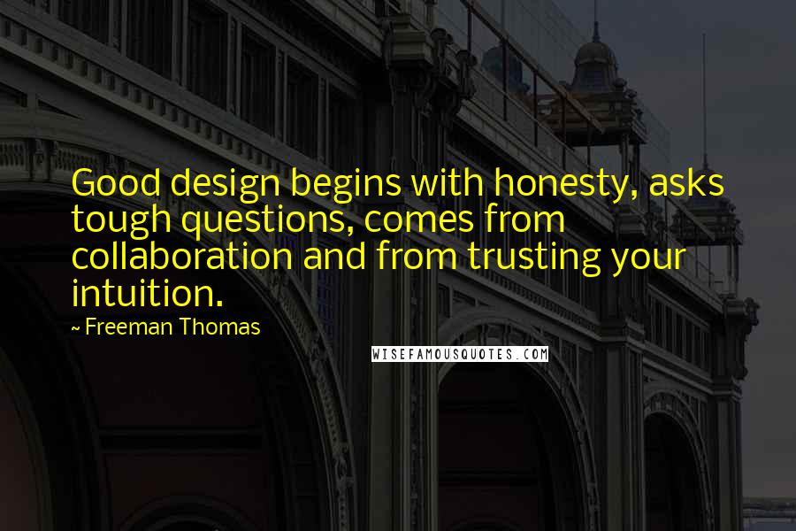 Freeman Thomas Quotes: Good design begins with honesty, asks tough questions, comes from collaboration and from trusting your intuition.