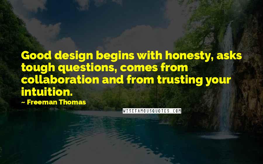 Freeman Thomas Quotes: Good design begins with honesty, asks tough questions, comes from collaboration and from trusting your intuition.