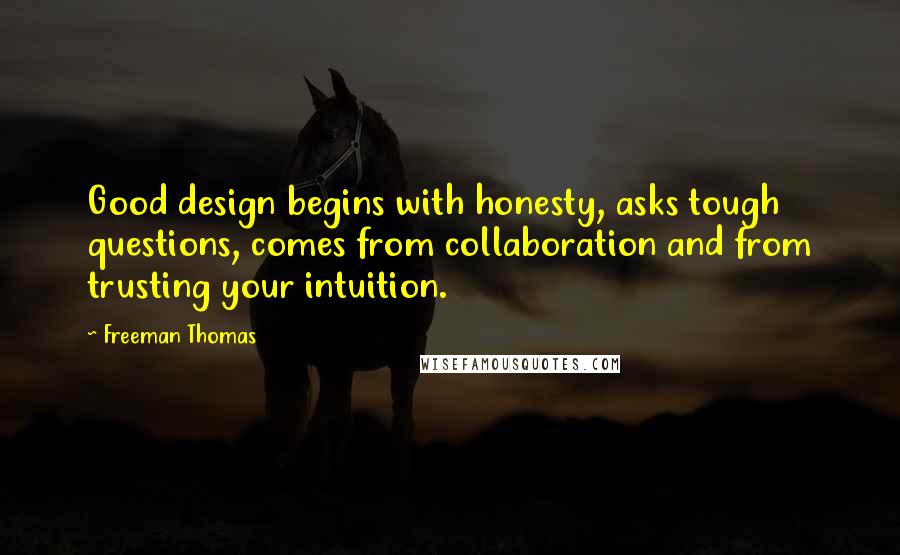 Freeman Thomas Quotes: Good design begins with honesty, asks tough questions, comes from collaboration and from trusting your intuition.