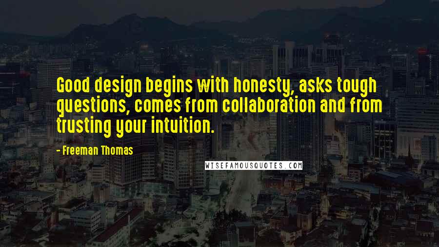 Freeman Thomas Quotes: Good design begins with honesty, asks tough questions, comes from collaboration and from trusting your intuition.