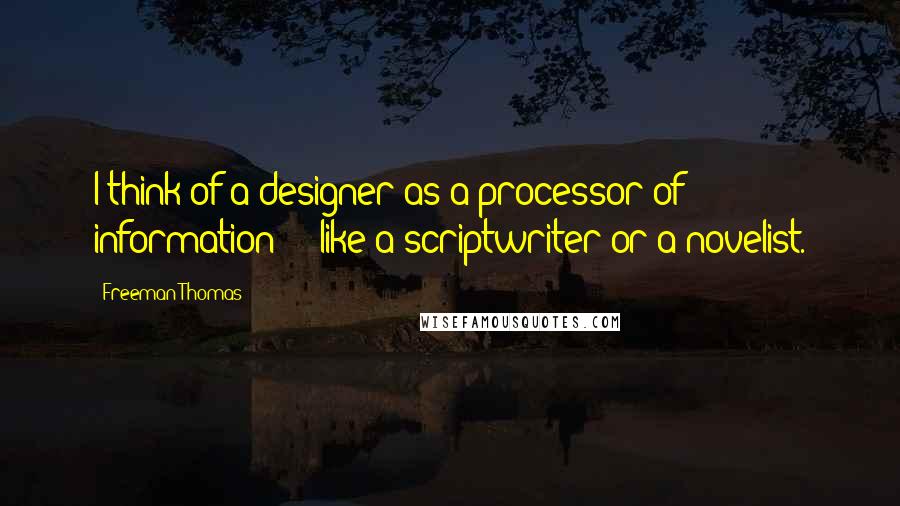 Freeman Thomas Quotes: I think of a designer as a processor of information - like a scriptwriter or a novelist.