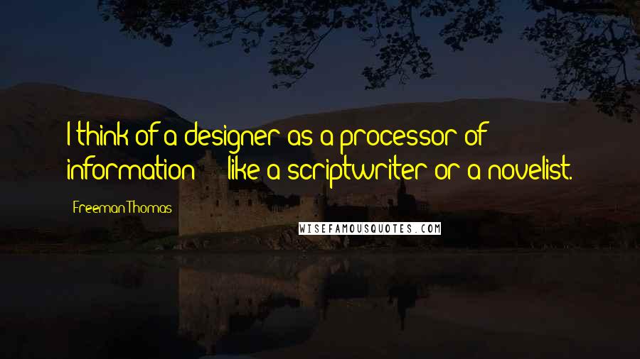 Freeman Thomas Quotes: I think of a designer as a processor of information  -  like a scriptwriter or a novelist.