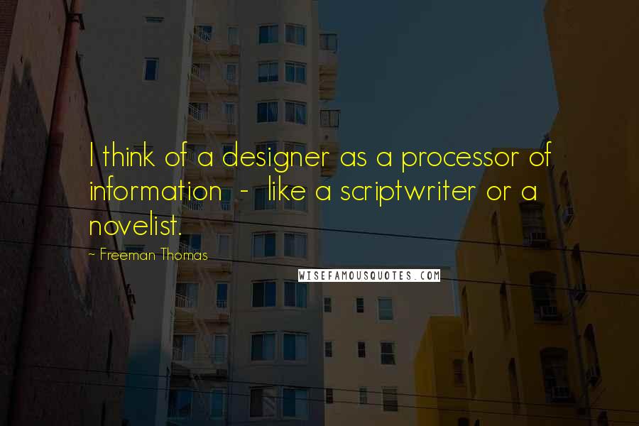 Freeman Thomas Quotes: I think of a designer as a processor of information  -  like a scriptwriter or a novelist.