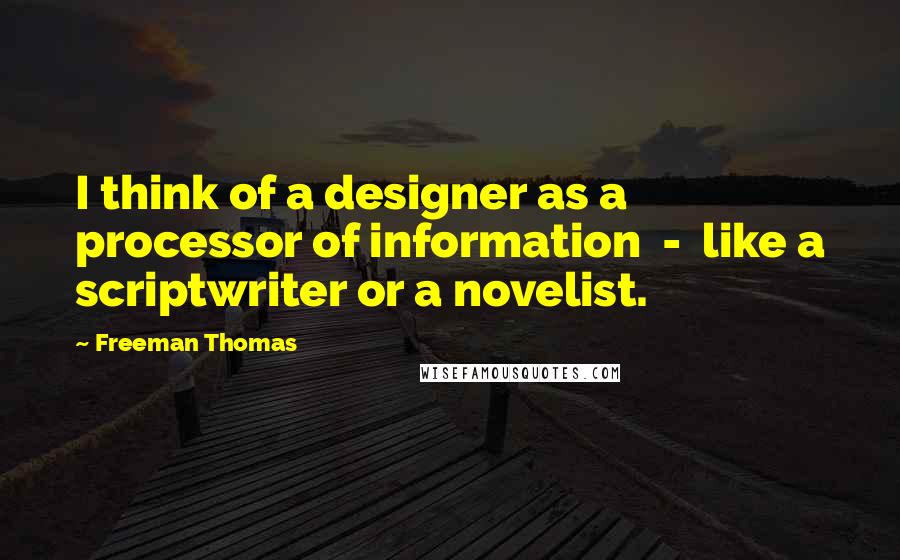 Freeman Thomas Quotes: I think of a designer as a processor of information  -  like a scriptwriter or a novelist.