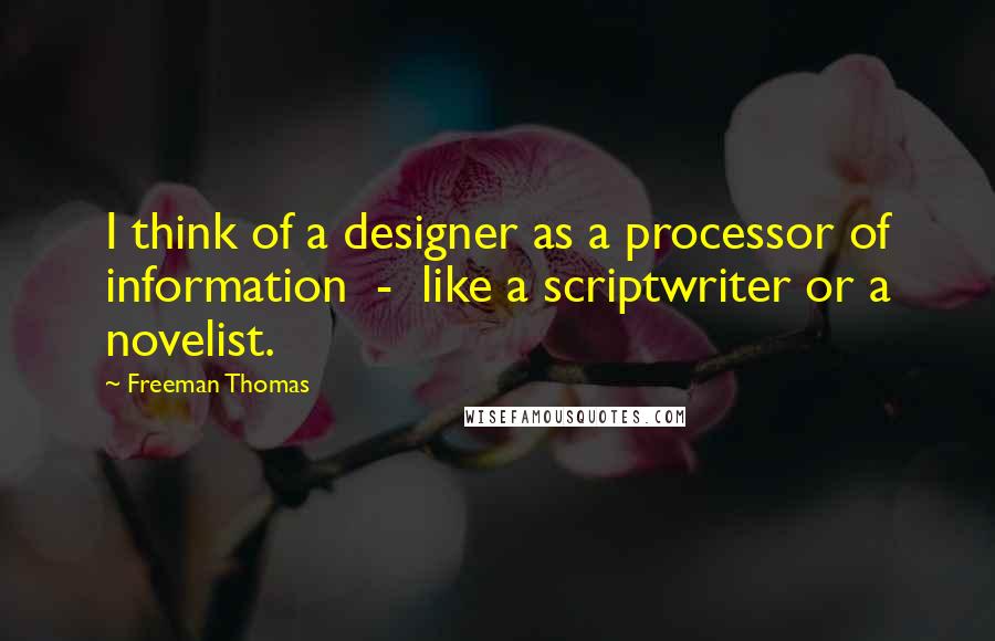 Freeman Thomas Quotes: I think of a designer as a processor of information  -  like a scriptwriter or a novelist.