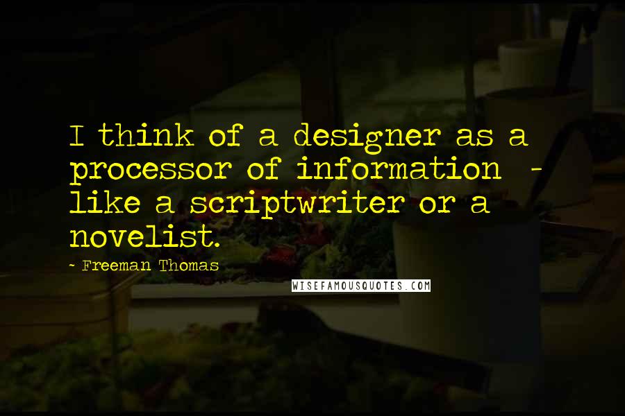 Freeman Thomas Quotes: I think of a designer as a processor of information  -  like a scriptwriter or a novelist.