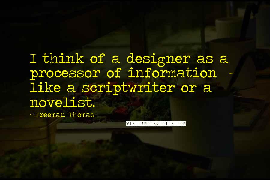Freeman Thomas Quotes: I think of a designer as a processor of information - like a scriptwriter or a novelist.